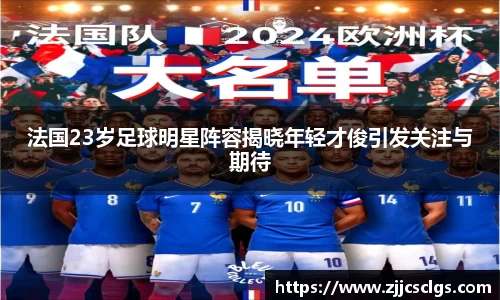 法国23岁足球明星阵容揭晓年轻才俊引发关注与期待