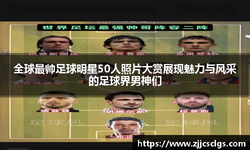 全球最帅足球明星50人照片大赏展现魅力与风采的足球界男神们
